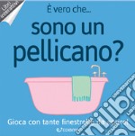 È vero che... sono un pellicano? Ediz. a colori libro