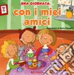 Una giornata... con i miei amici. Ediz. a colori libro