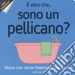 È vero che... sono un pellicano? Ediz. a colori libro