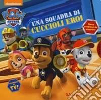 Una squadra di cuccioli eroi. Paw Patrol. Ediz. a colori libro
