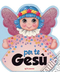 Per te Gesù. Ediz. a colori
