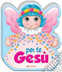 Per te Gesù. Ediz. a colori