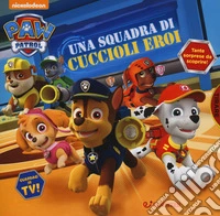 Una squadra di cuccioli eroi. Paw Patrol. Ediz. a colori libro