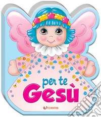 Per te Gesù. Ediz. a colori