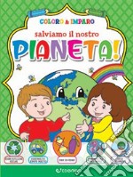 Salviamo il nostro pianeta! Coloro & imparo. Ediz. illustrata libro