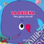 La balena: non gioco con voi! Gli spruzzini. Ediz. illustrata libro