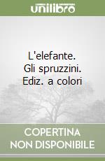 L'elefante. Gli spruzzini. Ediz. a colori libro