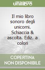 Il mio libro sonoro degli unicorni. Schiaccia & ascolta. Ediz. a colori libro