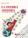 La guerra allegra... Fiaba per ragazzi dai 6 ai 160 anni! Ediz. illustrata libro di Lorvich Maria