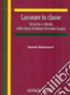 Lavorare in classe. Tecniche e attività nelle classi di italiano seconda lingua libro di Baldassarri Daniele
