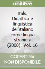 Itals. Didattica e linguistica dell'italiano come lingua straniera (2008). Vol. 16 libro