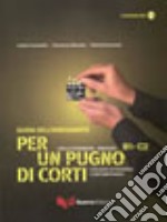 Per un pugno di corti. L'italiano attraverso i cortometraggi. Livello intermedio-avanzato B1-C2. Guida dell'insegnante. Con DVD libro