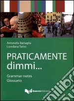 Praticamente dimmi... Grammar notes. Glossario. Ediz. bilingue