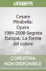 Cesare Mirabella: Opere 1984-2008-Segreta Europa. La forma del colore