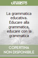 La grammatica educativa. Educare alla grammatica, educare con la grammatica libro