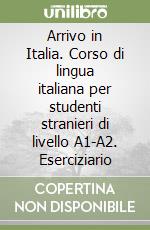 Arrivo in Italia. Corso di lingua italiana per studenti stranieri di livello A1-A2. Eserciziario