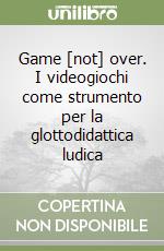 Game [not] over. I videogiochi come strumento per la glottodidattica ludica libro