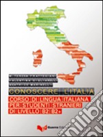 Conoscere l'Italia. Corso di lingua italiana per studenti stranieri di livello B2-B2+. Con espansione online