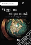 Viaggio tra cinque mondi. L'itinerario di una vita da figlia di diplomatico libro