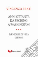 Anni Ottanta. Da Pechino a Washington. Memorie di vita. Vol. 1