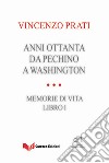 Anni Ottanta. Da Pechino a Washington. Memorie di vita. Vol. 1 libro di Prati Vincenzo