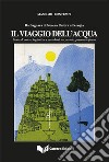 IL viaggio dell'acqua. Storia di potere, ingiustizie e paradossi, tra passato, presente e futuro libro