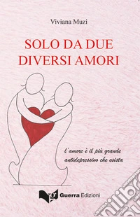 Solo da due diversi amori. L'amore è più grande antidepressivo che esista libro