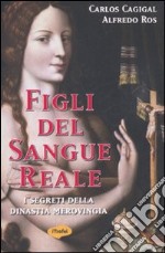 Figli del sangue reale. I segreti della dinastia merovingia libro