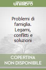 Problemi di famiglia. Legami, conflitti e soluzioni