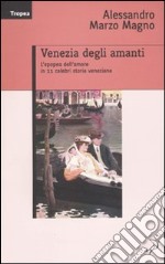 Venezia degli amanti. L'epopea dell'amore in 11 celebri storie veneziane libro