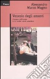 Venezia degli amanti. L'epopea dell'amore in 11 celebri storie veneziane libro