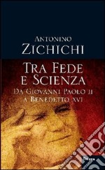 Tra fede e scienza. Da Giovanni Paolo II a Benedetto XVI