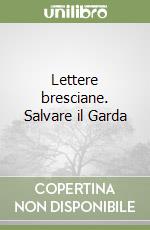 Lettere bresciane. Salvare il Garda libro