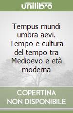 Tempus mundi umbra aevi. Tempo e cultura del tempo tra Medioevo e età moderna libro