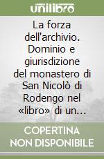 La forza dell'archivio. Dominio e giurisdizione del monastero di San Nicolò di Rodengo nel «libro» di un abate archivista del '700