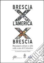 Brescia per l'America per Brescia. Bresciani colture e cibi sulle rotte di Colombo libro