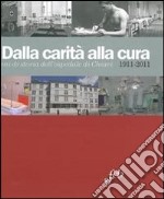 Dalla carità alla cura. 100 anni di storia dell'Ospedale di Chiari 1911-2011 libro