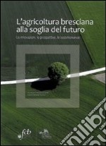 L'agricoltura bresciana alla soglia del futuro. Le innovazioni, le prospettive, le testimonianze libro