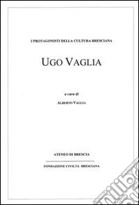 Ugo Vaglia. I protagonisti della cultura bresciana libro