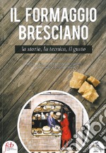 Il formaggio bresciano. La storia, la tecnica, il gusto