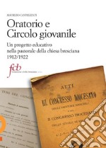 Oratorio e circolo giovanile. Un progetto educativo nella pastorale della chiesa bresciana 1912/1922 libro