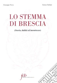 Lo stemma di Brescia. Storia, dubbi ed inesattezze libro