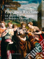 Francesco Ricchino. Un pittore del Cinquecento tra Brescia e l'Europa. Ediz. illustrata