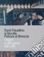 Santi Faustino e Giovita patroni di Brescia. Origini e diffusione del culto libro