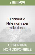 D'annunzio. Mille nomi per mille donne libro