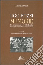 Ugo Pozzi. Memorie. Un giovane d'Azione cattolica tra resistenza e ricostruzione a Brescia libro