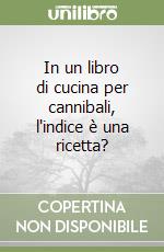 In un libro di cucina per cannibali, l'indice è una ricetta?