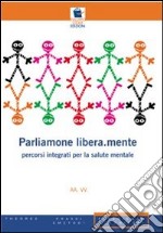 Parliamone libera.mente. Percorsi integrati per la salute mentale