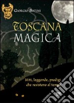 Toscana magica. Miti, leggende, prodigi che resistono al tempo