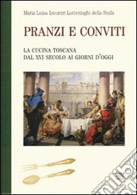 Pranzi e conviti. La cucina toscana dal XVI secolo ai giorni d'oggi (rist. anast.) libro